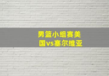 男篮小组赛美国vs塞尔维亚