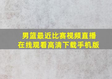 男篮最近比赛视频直播在线观看高清下载手机版