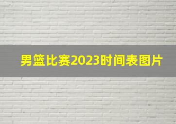 男篮比赛2023时间表图片