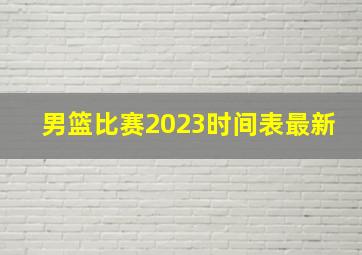 男篮比赛2023时间表最新