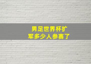 男足世界杯扩军多少人参赛了