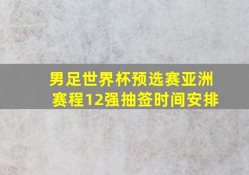 男足世界杯预选赛亚洲赛程12强抽签时间安排