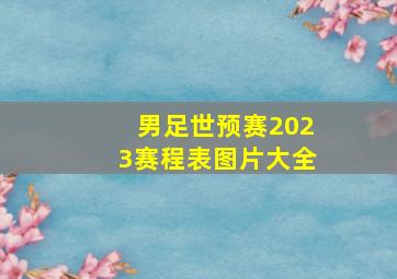 男足世预赛2023赛程表图片大全