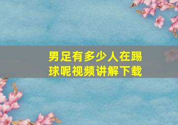 男足有多少人在踢球呢视频讲解下载