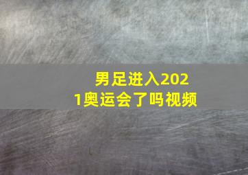 男足进入2021奥运会了吗视频