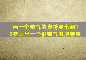 画一个帅气的奥特曼七到12岁画出一个很帅气的奥特曼