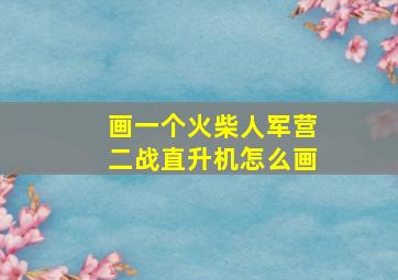 画一个火柴人军营二战直升机怎么画