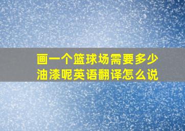 画一个篮球场需要多少油漆呢英语翻译怎么说