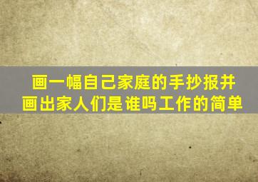 画一幅自己家庭的手抄报并画出家人们是谁吗工作的简单