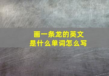 画一条龙的英文是什么单词怎么写