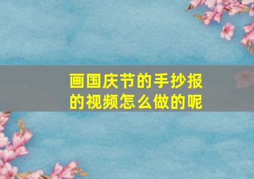 画国庆节的手抄报的视频怎么做的呢