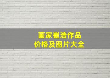 画家崔浩作品价格及图片大全