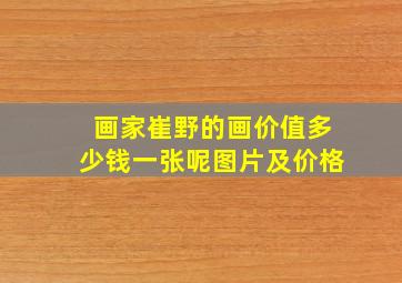 画家崔野的画价值多少钱一张呢图片及价格