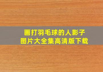 画打羽毛球的人影子图片大全集高清版下载