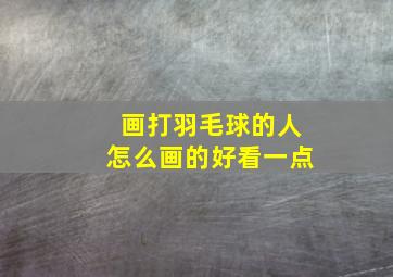 画打羽毛球的人怎么画的好看一点