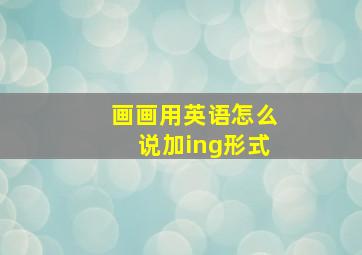 画画用英语怎么说加ing形式