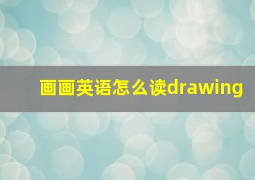 画画英语怎么读drawing