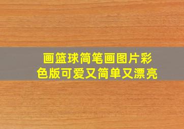 画篮球简笔画图片彩色版可爱又简单又漂亮