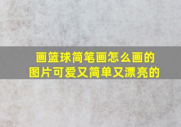 画篮球简笔画怎么画的图片可爱又简单又漂亮的