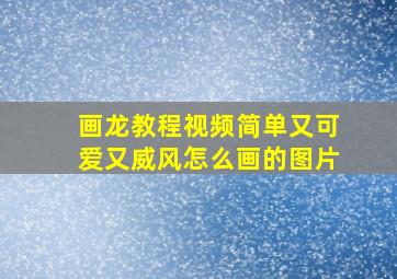 画龙教程视频简单又可爱又威风怎么画的图片