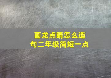 画龙点睛怎么造句二年级简短一点