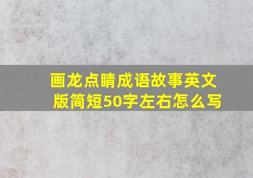 画龙点睛成语故事英文版简短50字左右怎么写