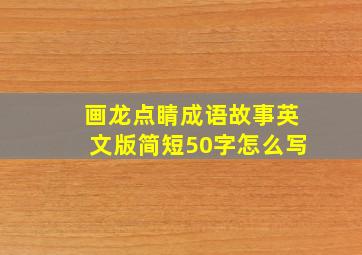 画龙点睛成语故事英文版简短50字怎么写