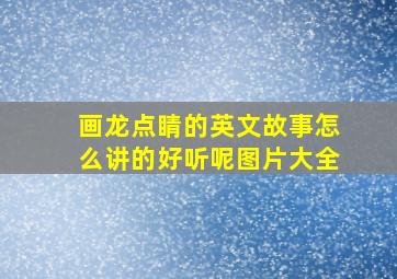 画龙点睛的英文故事怎么讲的好听呢图片大全