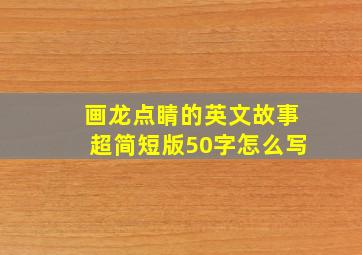 画龙点睛的英文故事超简短版50字怎么写