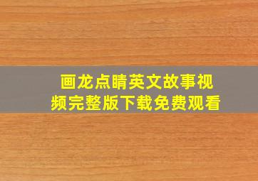 画龙点睛英文故事视频完整版下载免费观看