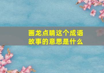 画龙点睛这个成语故事的意思是什么