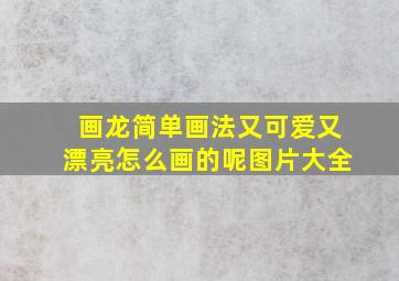 画龙简单画法又可爱又漂亮怎么画的呢图片大全