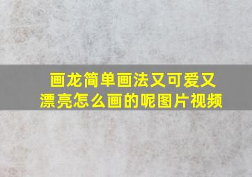 画龙简单画法又可爱又漂亮怎么画的呢图片视频