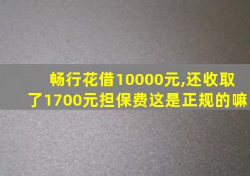 畅行花借10000元,还收取了1700元担保费这是正规的嘛