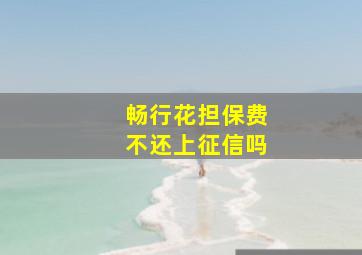 畅行花担保费不还上征信吗