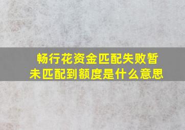 畅行花资金匹配失败暂未匹配到额度是什么意思