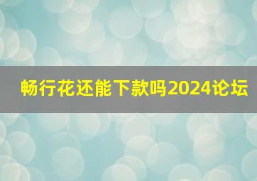 畅行花还能下款吗2024论坛