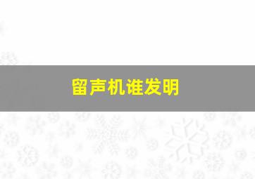 留声机谁发明