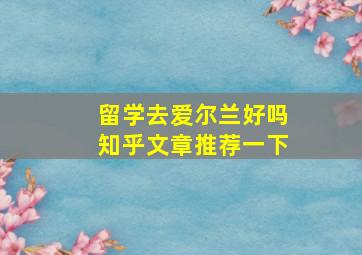 留学去爱尔兰好吗知乎文章推荐一下