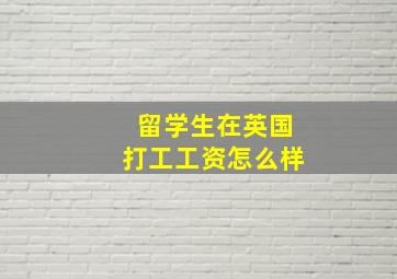 留学生在英国打工工资怎么样