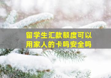 留学生汇款额度可以用家人的卡吗安全吗