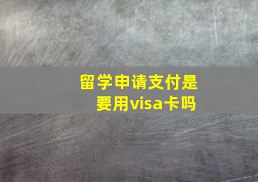 留学申请支付是要用visa卡吗