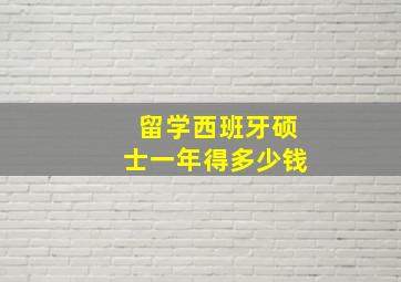 留学西班牙硕士一年得多少钱