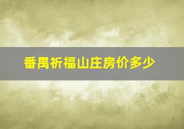 番禺祈福山庄房价多少