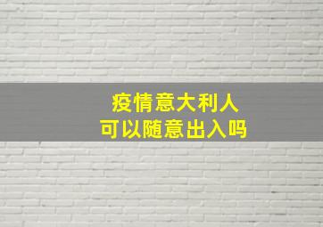 疫情意大利人可以随意出入吗