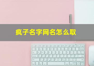 疯子名字网名怎么取