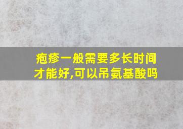 疱疹一般需要多长时间才能好,可以吊氨基酸吗