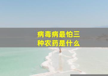 病毒病最怕三种农药是什么