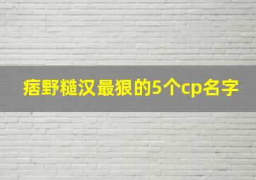 痞野糙汉最狠的5个cp名字