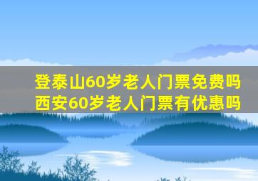 登泰山60岁老人门票免费吗西安60岁老人门票有优惠吗